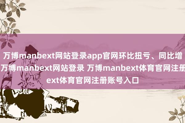 万博manbext网站登录app官网环比扭亏、同比增长375%-万博manbext网站登录 万博manbext体育官网注册账号入口