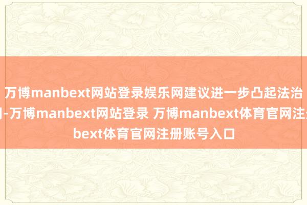 万博manbext网站登录娱乐网建议进一步凸起法治的保险作用-万博manbext网站登录 万博manbext体育官网注册账号入口