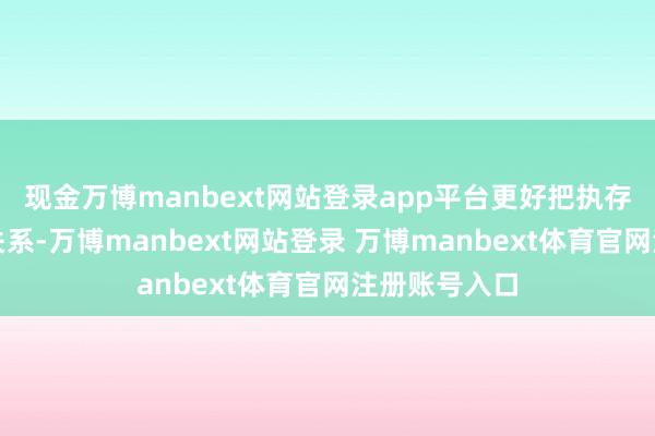 现金万博manbext网站登录app平台更好把执存量与增量的关系-万博manbext网站登录 万博manbext体育官网注册账号入口