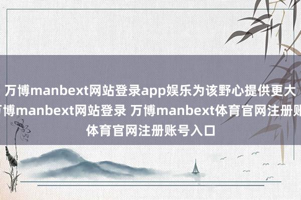 万博manbext网站登录app娱乐为该野心提供更大弹性-万博manbext网站登录 万博manbext体育官网注册账号入口