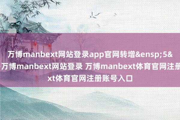万博manbext网站登录app官网转增&ensp;5&ensp;股-万博manbext网站登录 万博manbext体育官网注册账号入口