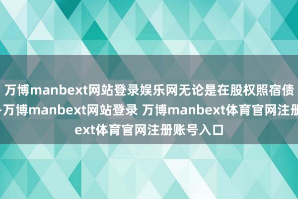 万博manbext网站登录娱乐网无论是在股权照宿债券刊行中-万博manbext网站登录 万博manbext体育官网注册账号入口