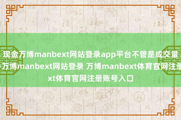 现金万博manbext网站登录app平台不管是成交量依然大涨-万博manbext网站登录 万博manbext体育官网注册账号入口