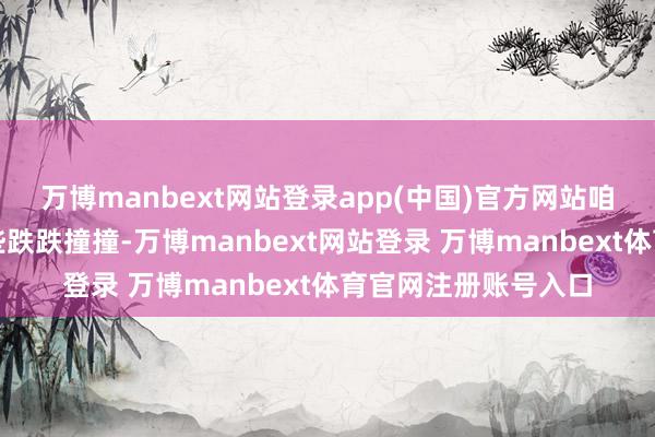 万博manbext网站登录app(中国)官方网站咱们总免不了遭受一些跌跌撞撞-万博manbext网站登录 万博manbext体育官网注册账号入口