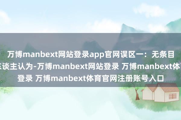 万博manbext网站登录app官网误区一：无条目信任就是盲目许多东谈主认为-万博manbext网站登录 万博manbext体育官网注册账号入口