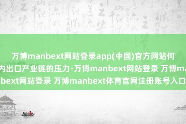 万博manbext网站登录app(中国)官方网站何如通过刺激内需对冲国内出口产业链的压力-万博manbext网站登录 万博manbext体育官网注册账号入口