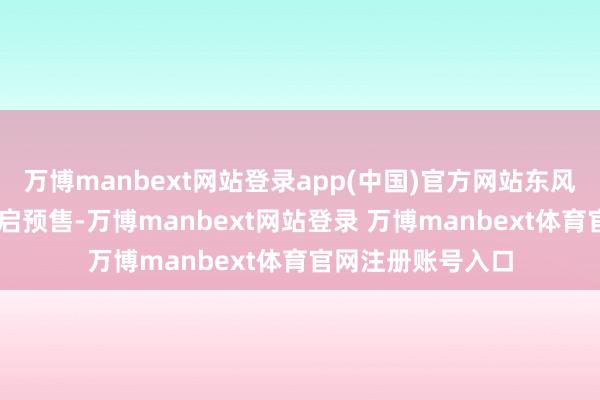 万博manbext网站登录app(中国)官方网站东风纳米06在成都开启预售-万博manbext网站登录 万博manbext体育官网注册账号入口