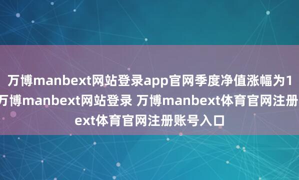 万博manbext网站登录app官网季度净值涨幅为12.05%-万博manbext网站登录 万博manbext体育官网注册账号入口