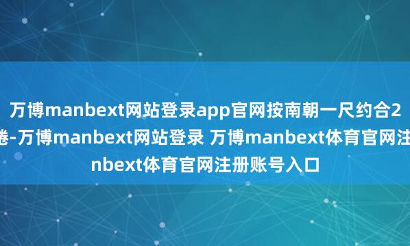 万博manbext网站登录app官网按南朝一尺约合24.5厘米缱绻-万博manbext网站登录 万博manbext体育官网注册账号入口