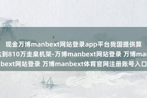 现金万博manbext网站登录app平台我国提供算力就业的在用机架数达到810万圭臬机架-万博manbext网站登录 万博manbext体育官网注册账号入口