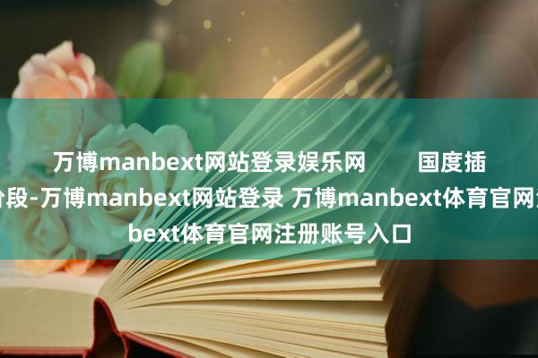 万博manbext网站登录娱乐网        国度插足了老龄化阶段-万博manbext网站登录 万博manbext体育官网注册账号入口