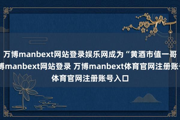 万博manbext网站登录娱乐网成为“黄酒市值一哥”-万博manbext网站登录 万博manbext体育官网注册账号入口