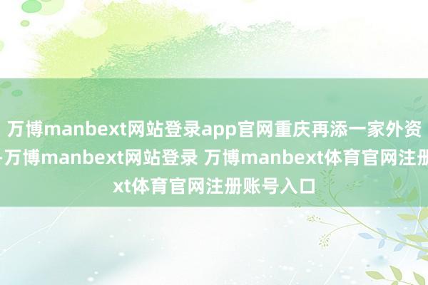 万博manbext网站登录app官网重庆再添一家外资保障机构-万博manbext网站登录 万博manbext体育官网注册账号入口