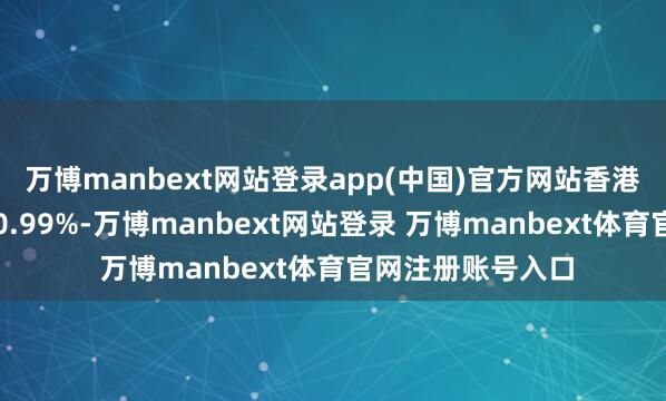 万博manbext网站登录app(中国)官方网站香港恒生指数开盘跌0.99%-万博manbext网站登录 万博manbext体育官网注册账号入口