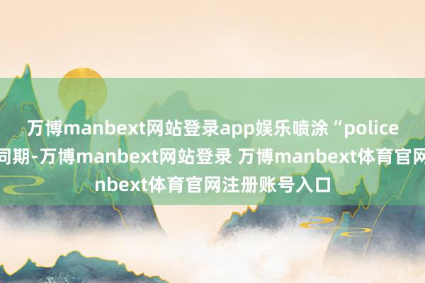 万博manbext网站登录app娱乐喷涂“police”字样的车辆同期-万博manbext网站登录 万博manbext体育官网注册账号入口