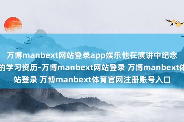 万博manbext网站登录app娱乐他在演讲中纪念了我方在多伦多大学的学习资历-万博manbext网站登录 万博manbext体育官网注册账号入口