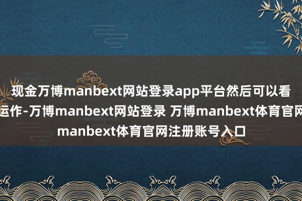 现金万博manbext网站登录app平台然后可以看到这个机芯的运作-万博manbext网站登录 万博manbext体育官网注册账号入口