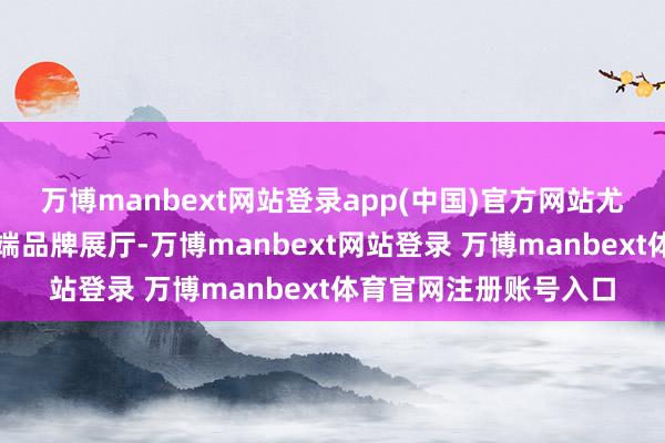 万博manbext网站登录app(中国)官方网站尤其妥贴科技企业、高端品牌展厅-万博manbext网站登录 万博manbext体育官网注册账号入口