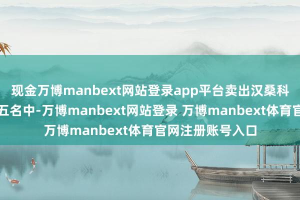 现金万博manbext网站登录app平台卖出汉桑科技金额最大的前五名中-万博manbext网站登录 万博manbext体育官网注册账号入口