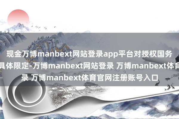 现金万博manbext网站登录app平台对授权国务院限定的事项作出具体限定-万博manbext网站登录 万博manbext体育官网注册账号入口