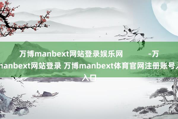 万博manbext网站登录娱乐网            -万博manbext网站登录 万博manbext体育官网注册账号入口