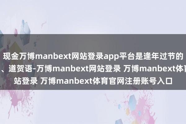 现金万博manbext网站登录app平台是逢年过节的时候用 AI 写吉祥话、道贺语-万博manbext网站登录 万博manbext体育官网注册账号入口
