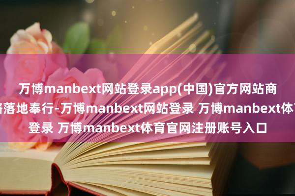 万博manbext网站登录app(中国)官方网站商务部将赓续捏好策略落地奉行-万博manbext网站登录 万博manbext体育官网注册账号入口
