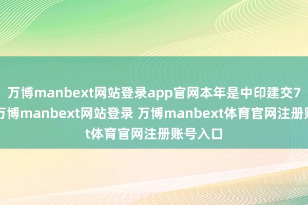 万博manbext网站登录app官网本年是中印建交75周年-万博manbext网站登录 万博manbext体育官网注册账号入口