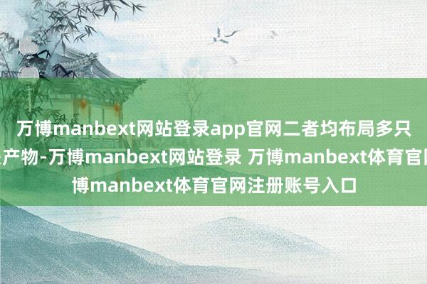 万博manbext网站登录app官网二者均布局多只港股及A股相关产物-万博manbext网站登录 万博manbext体育官网注册账号入口