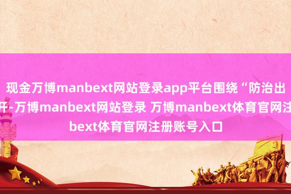 现金万博manbext网站登录app平台围绕“防治出身弱势”张开-万博manbext网站登录 万博manbext体育官网注册账号入口