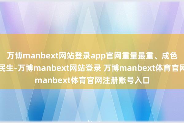 万博manbext网站登录app官网重量最重、成色最足的遥远是民生-万博manbext网站登录 万博manbext体育官网注册账号入口