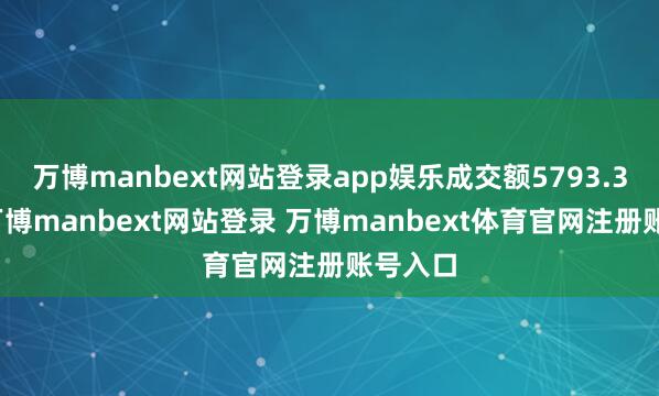 万博manbext网站登录app娱乐成交额5793.3万元-万博manbext网站登录 万博manbext体育官网注册账号入口