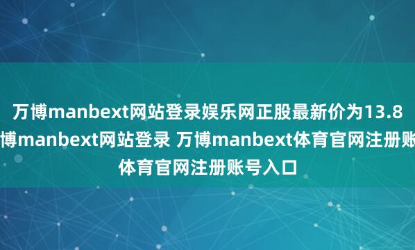 万博manbext网站登录娱乐网正股最新价为13.86元-万博manbext网站登录 万博manbext体育官网注册账号入口