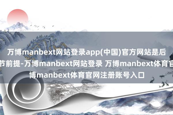 万博manbext网站登录app(中国)官方网站是后续补办手续的关节前提-万博manbext网站登录 万博manbext体育官网注册账号入口