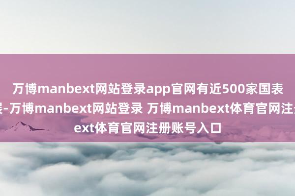 万博manbext网站登录app官网有近500家国表里企业参展-万博manbext网站登录 万博manbext体育官网注册账号入口