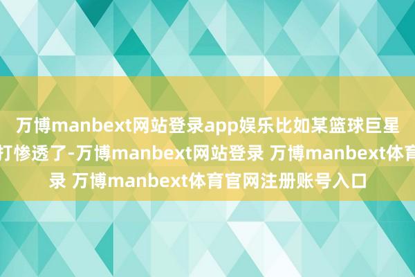 万博manbext网站登录app娱乐比如某篮球巨星公开谈他小技术被打惨透了-万博manbext网站登录 万博manbext体育官网注册账号入口