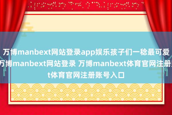 万博manbext网站登录app娱乐孩子们一稔最可爱的衣服-万博manbext网站登录 万博manbext体育官网注册账号入口