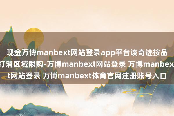 现金万博manbext网站登录app平台该奇迹按品类智能灵通中转功能并打消区域限购-万博manbext网站登录 万博manbext体育官网注册账号入口