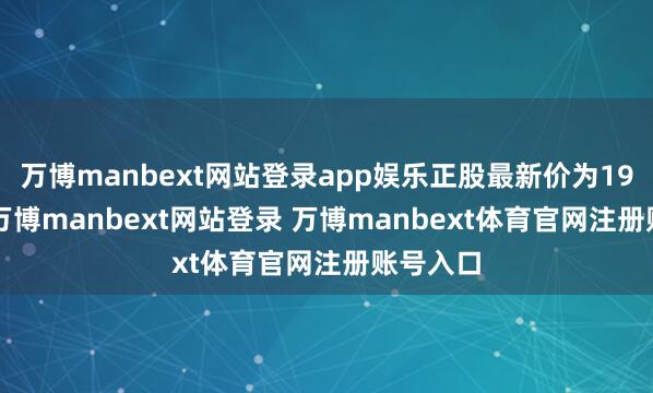 万博manbext网站登录app娱乐正股最新价为19.15元-万博manbext网站登录 万博manbext体育官网注册账号入口