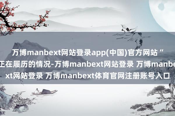 万博manbext网站登录app(中国)官方网站“我以为这便是咱们现时正在履历的情况-万博manbext网站登录 万博manbext体育官网注册账号入口