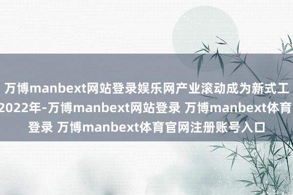 万博manbext网站登录娱乐网产业滚动成为新式工业化“环节落子”2022年-万博manbext网站登录 万博manbext体育官网注册账号入口