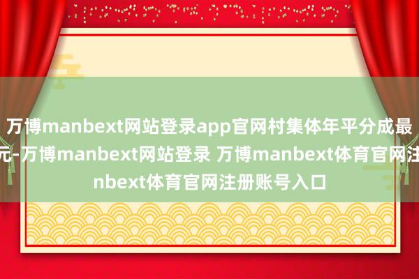 万博manbext网站登录app官网村集体年平分成最高达470万元-万博manbext网站登录 万博manbext体育官网注册账号入口