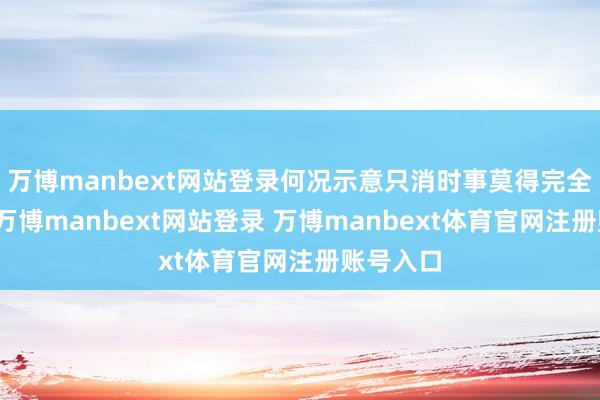万博manbext网站登录何况示意只消时事莫得完全贬抑住-万博manbext网站登录 万博manbext体育官网注册账号入口