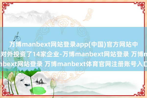 万博manbext网站登录app(中国)官方网站中国铀业股份有限公司共对外投资了14家企业-万博manbext网站登录 万博manbext体育官网注册账号入口