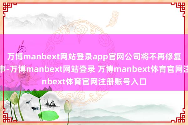 万博manbext网站登录app官网公司将不再修复监事会、监事-万博manbext网站登录 万博manbext体育官网注册账号入口