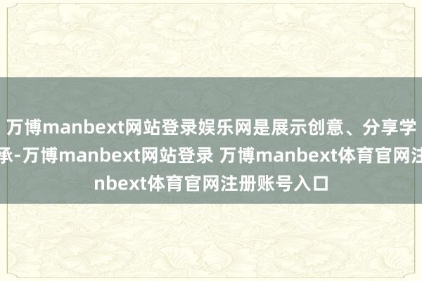万博manbext网站登录娱乐网是展示创意、分享学问的最好继承-万博manbext网站登录 万博manbext体育官网注册账号入口