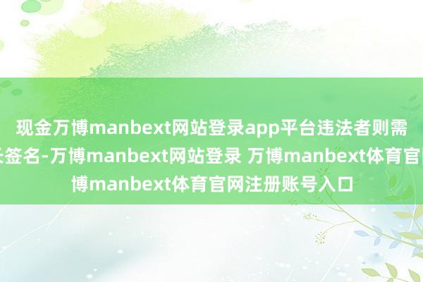 现金万博manbext网站登录app平台违法者则需写查抄、请家长签名-万博manbext网站登录 万博manbext体育官网注册账号入口