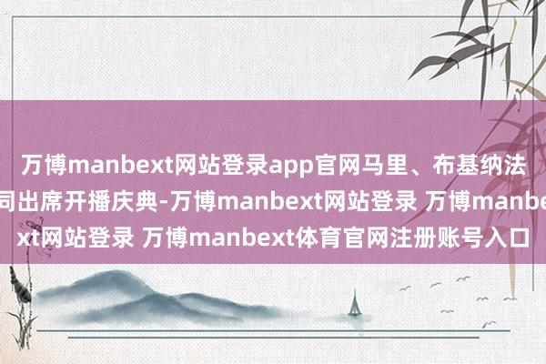 万博manbext网站登录app官网马里、布基纳法索和尼日尔三国元首共同出席开播庆典-万博manbext网站登录 万博manbext体育官网注册账号入口