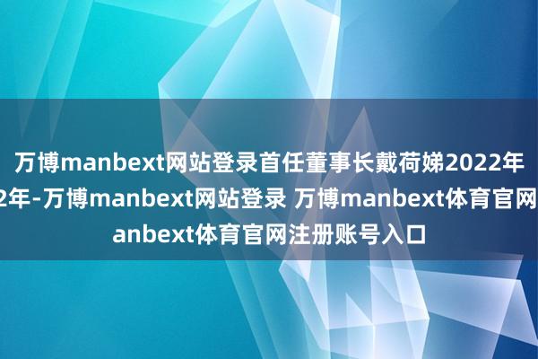 万博manbext网站登录首任董事长戴荷娣2022年因纳贿被判12年-万博manbext网站登录 万博manbext体育官网注册账号入口
