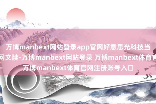 万博manbext网站登录app官网好意思光科技当地本领周四在官网文牍-万博manbext网站登录 万博manbext体育官网注册账号入口